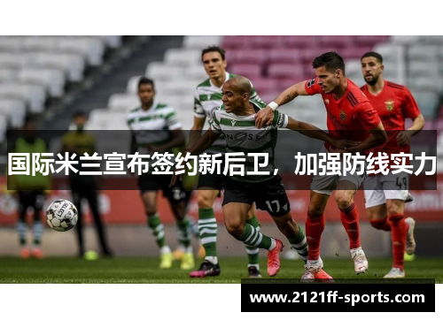 国际米兰宣布签约新后卫，加强防线实力
