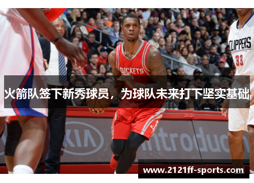 火箭队签下新秀球员，为球队未来打下坚实基础