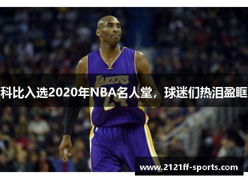 科比入选2020年NBA名人堂，球迷们热泪盈眶