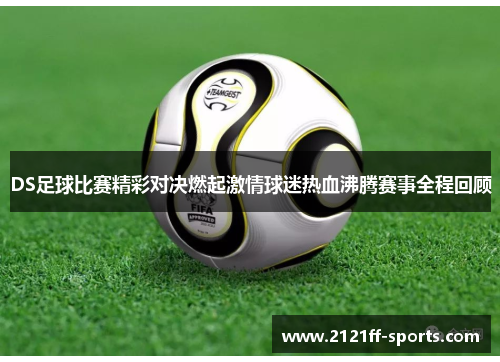 DS足球比赛精彩对决燃起激情球迷热血沸腾赛事全程回顾