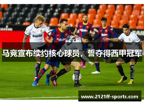马竞宣布续约核心球员，誓夺得西甲冠军