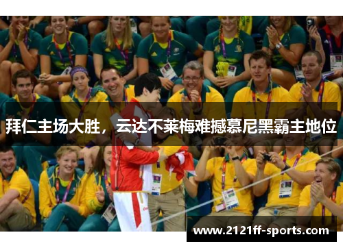 拜仁主场大胜，云达不莱梅难撼慕尼黑霸主地位