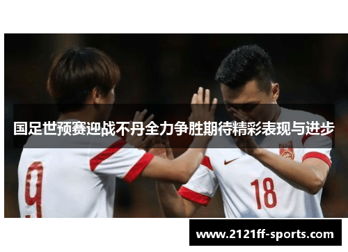 国足世预赛迎战不丹全力争胜期待精彩表现与进步