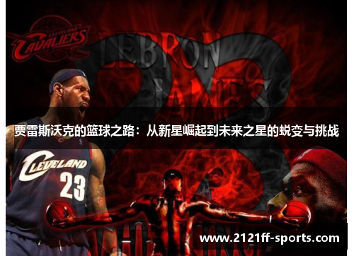 贾雷斯沃克的篮球之路：从新星崛起到未来之星的蜕变与挑战