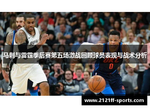 马刺与雷霆季后赛第五场激战回顾球员表现与战术分析